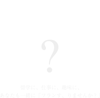 留学に、仕事に、趣味に、あなたも一緒に「フランす、りませんか？」